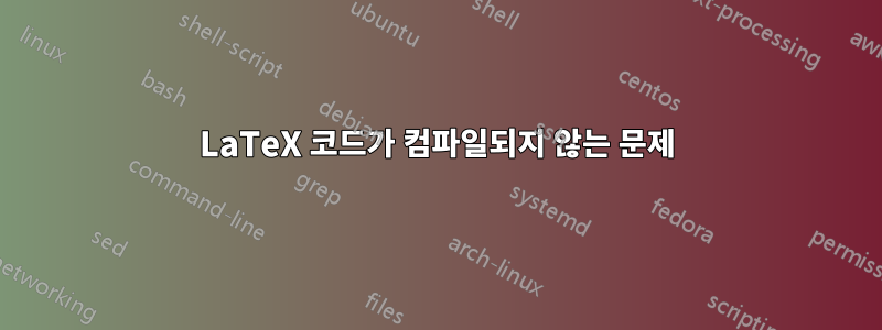LaTeX 코드가 컴파일되지 않는 문제