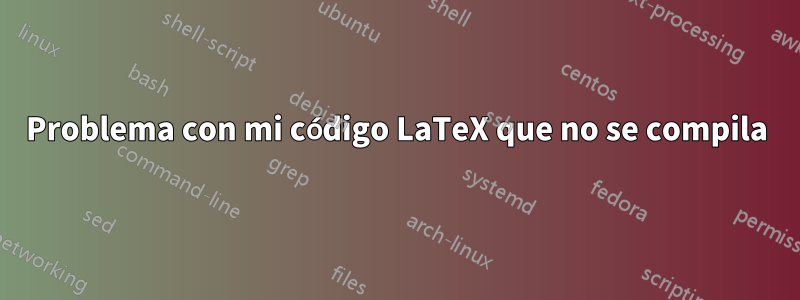 Problema con mi código LaTeX que no se compila