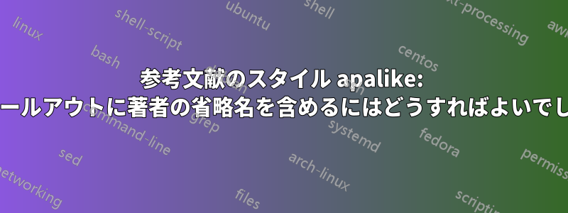 参考文献のスタイル apalike: 引用のコールアウトに著者の省略名を含めるにはどうすればよいでしょうか?