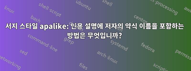 서지 스타일 apalike: 인용 설명에 저자의 약식 이름을 포함하는 방법은 무엇입니까?