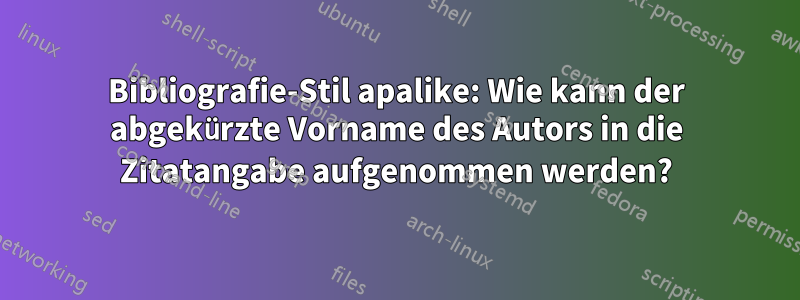 Bibliografie-Stil apalike: Wie kann der abgekürzte Vorname des Autors in die Zitatangabe aufgenommen werden?