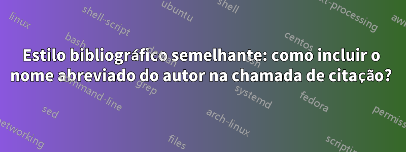 Estilo bibliográfico semelhante: como incluir o nome abreviado do autor na chamada de citação?