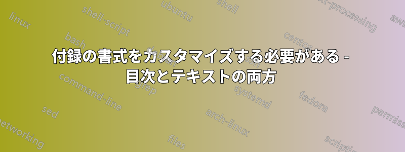 付録の書式をカスタマイズする必要がある - 目次とテキストの両方