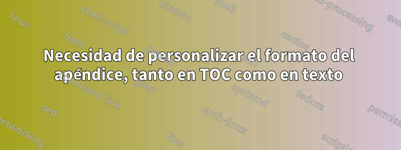 Necesidad de personalizar el formato del apéndice, tanto en TOC como en texto