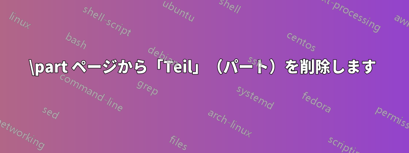 \part ページから「Teil」（パート）を削除します