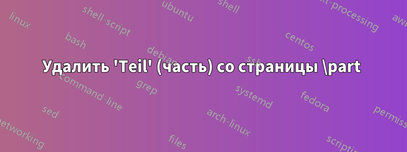 Удалить 'Teil' (часть) со страницы \part