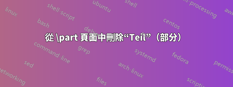 從 \part 頁面中刪除“Teil”（部分）