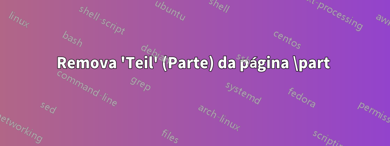 Remova 'Teil' (Parte) da página \part