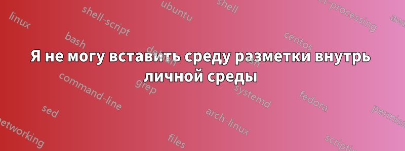 Я не могу вставить среду разметки внутрь личной среды