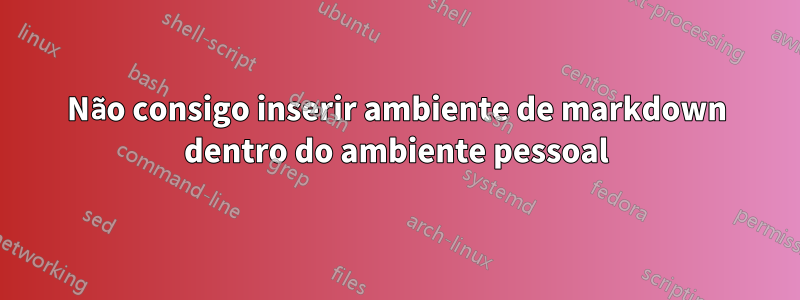 Não consigo inserir ambiente de markdown dentro do ambiente pessoal