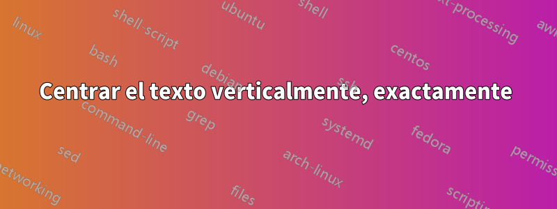 Centrar el texto verticalmente, exactamente
