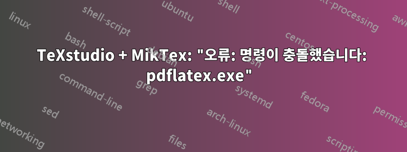 TeXstudio + MikTex: "오류: 명령이 충돌했습니다: pdflatex.exe"