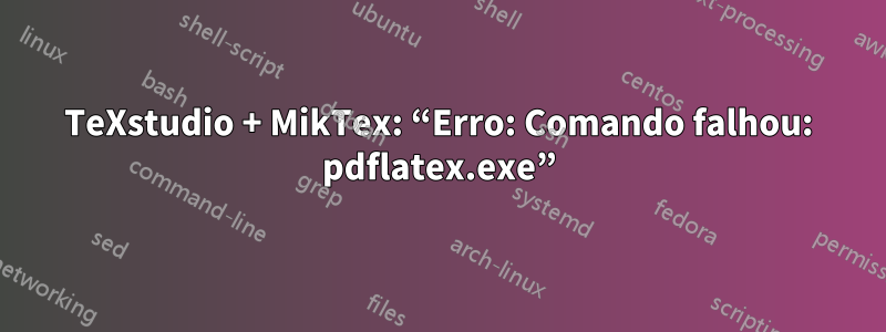 TeXstudio + MikTex: “Erro: Comando falhou: pdflatex.exe”