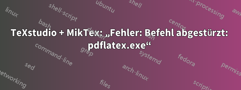 TeXstudio + MikTex: „Fehler: Befehl abgestürzt: pdflatex.exe“