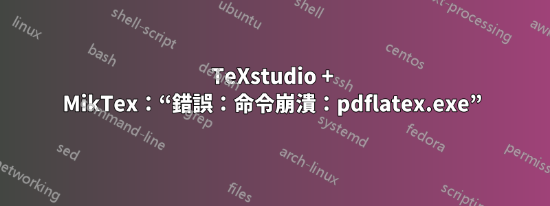 TeXstudio + MikTex：“錯誤：命令崩潰：pdflatex.exe”