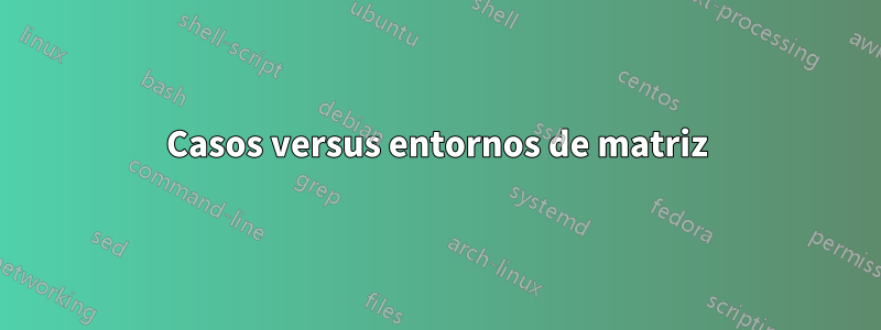 Casos versus entornos de matriz