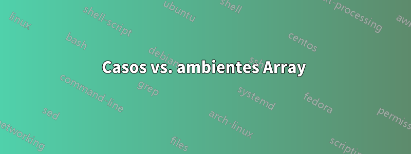 Casos vs. ambientes Array