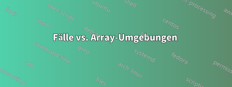Fälle vs. Array-Umgebungen