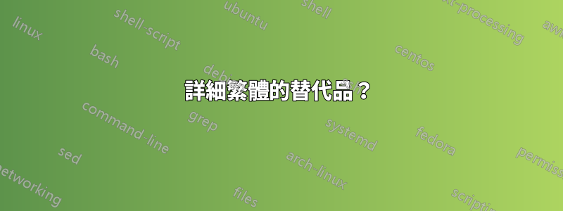 詳細繁體的替代品？