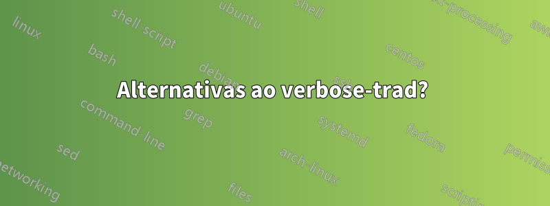 Alternativas ao verbose-trad?
