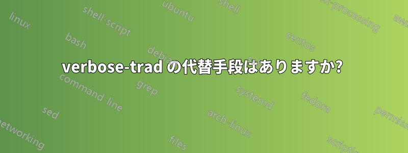 verbose-trad の代替手段はありますか?