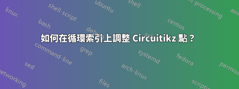 如何在循環索引上調整 Circuitikz 點？