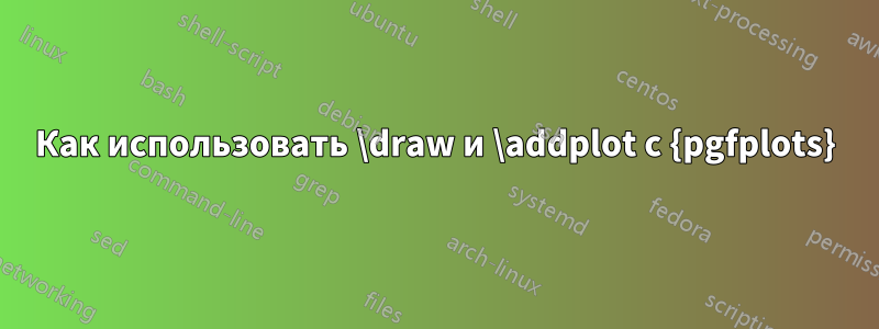 Как использовать \draw и \addplot с {pgfplots}