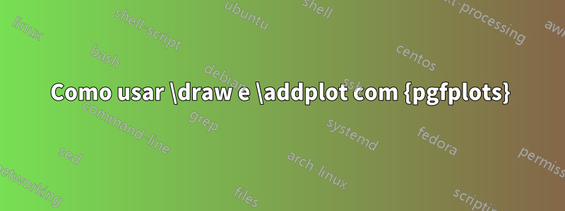 Como usar \draw e \addplot com {pgfplots}
