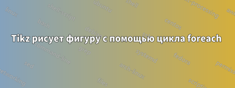 Tikz рисует фигуру с помощью цикла foreach