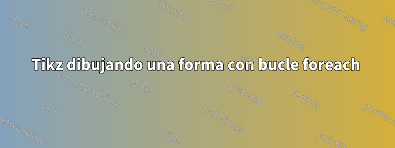 Tikz dibujando una forma con bucle foreach