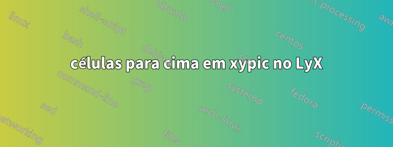 2 células para cima em xypic no LyX