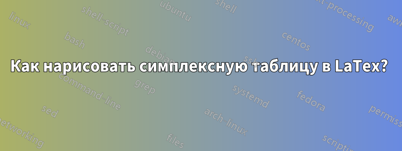 Как нарисовать симплексную таблицу в LaTex?