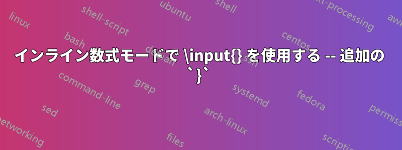 インライン数式モードで \input{} を使用する -- 追加の `}`