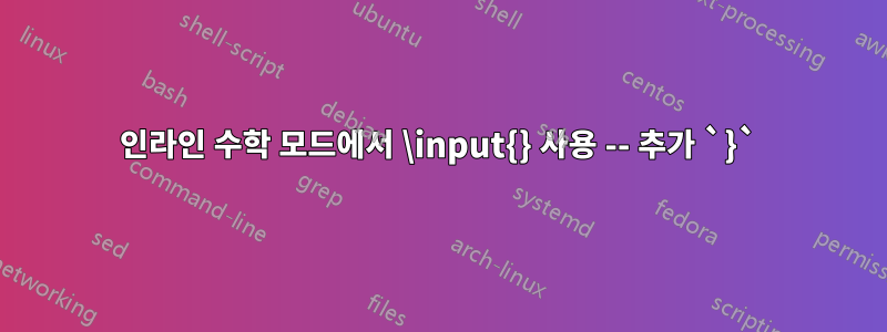 인라인 수학 모드에서 \input{} 사용 -- 추가 `}`