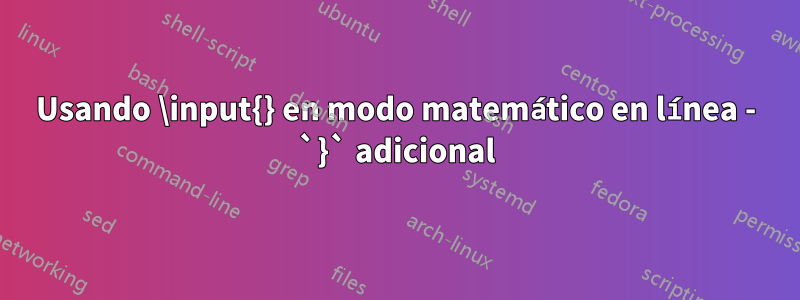 Usando \input{} en modo matemático en línea - `}` adicional