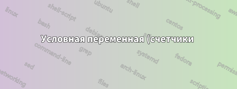 Условная переменная (счетчики), определенная в команде, вызванной из фигуры, ведет себя так, как будто она была автоматически определена ранее