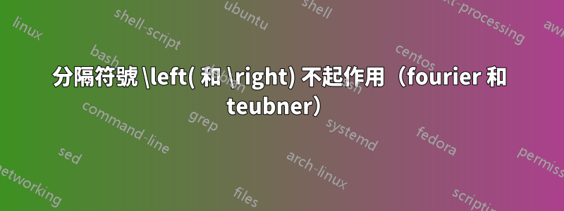 分隔符號 \left( 和 \right) 不起作用（fourier 和 teubner）