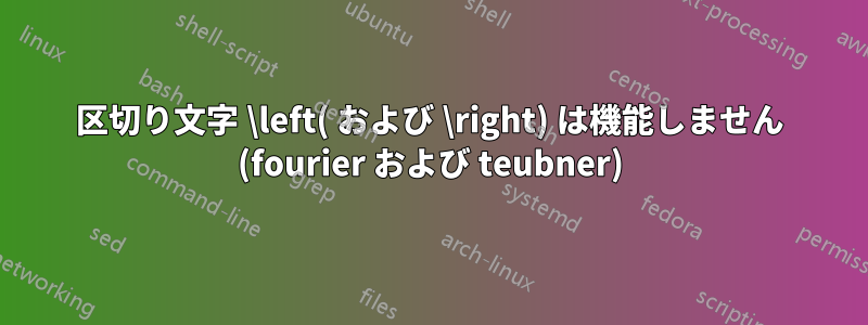 区切り文字 \left( および \right) は機能しません (fourier および teubner)