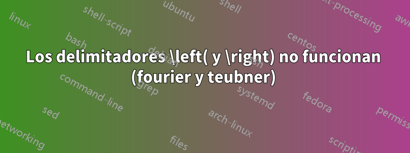 Los delimitadores \left( y \right) no funcionan (fourier y teubner)