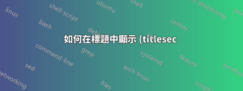 如何在標題中顯示 (titlesec) 部分的短標題?