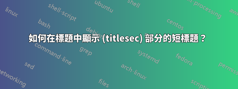 如何在標題中顯示 (titlesec) 部分的短標題？
