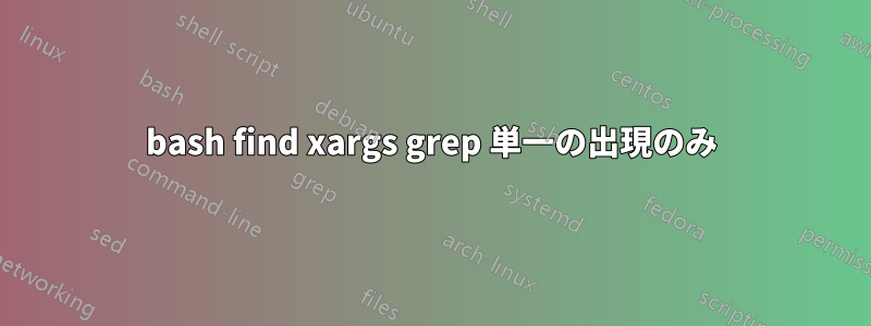 bash find xargs grep 単一の出現のみ
