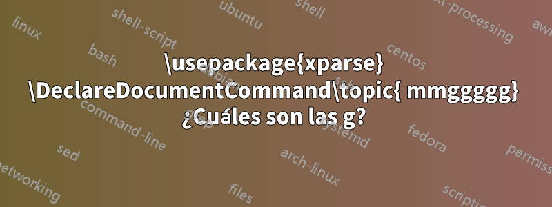 \usepackage{xparse} \DeclareDocumentCommand\topic{ mmggggg} ¿Cuáles son las g?