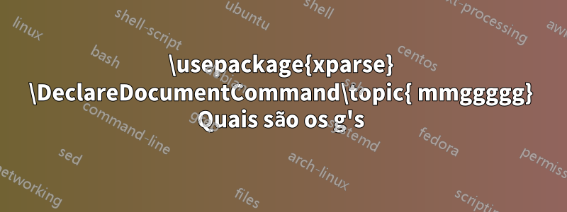 \usepackage{xparse} \DeclareDocumentCommand\topic{ mmggggg} Quais são os g's