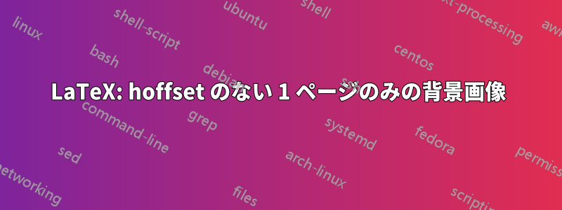 LaTeX: hoffset のない 1 ページのみの背景画像