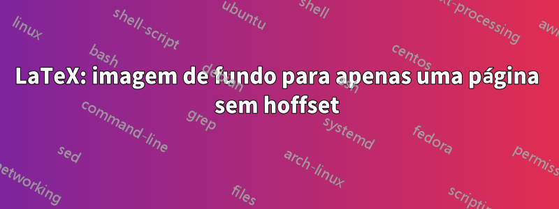 LaTeX: imagem de fundo para apenas uma página sem hoffset