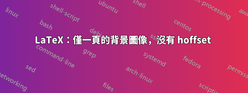 LaTeX：僅一頁的背景圖像，沒有 hoffset