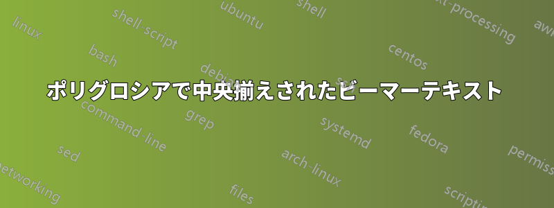 ポリグロシアで中央揃えされたビーマーテキスト