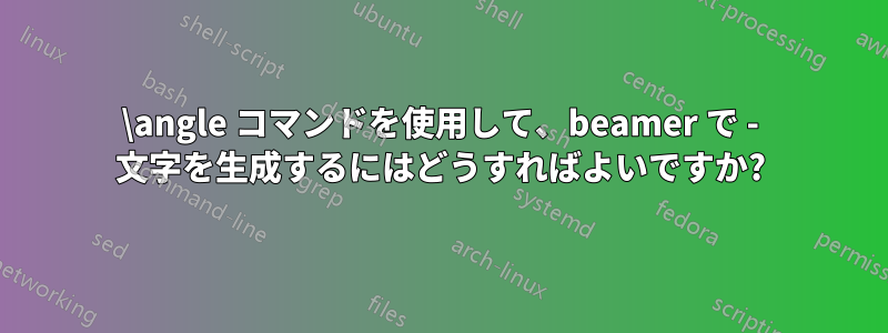 \angle コマンドを使用して、beamer で - 文字を生成するにはどうすればよいですか?