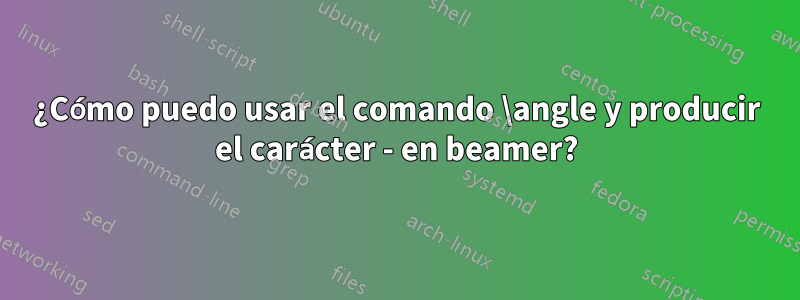 ¿Cómo puedo usar el comando \angle y producir el carácter - en beamer?